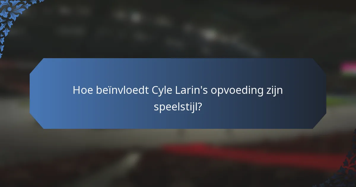 Hoe beïnvloedt Cyle Larin's opvoeding zijn speelstijl?