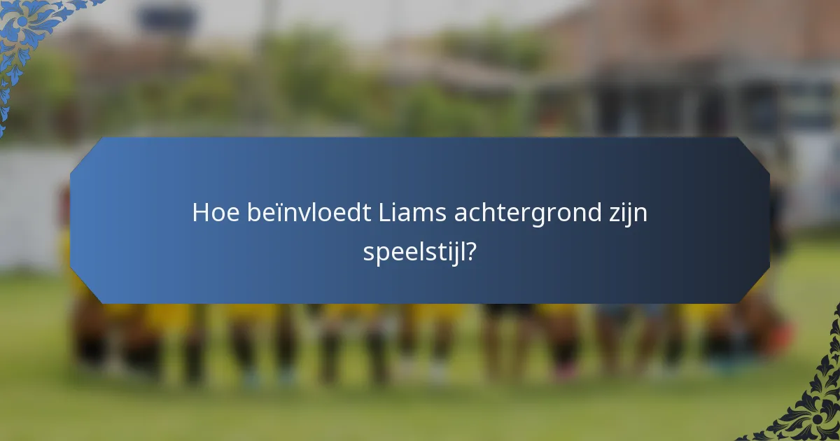 Hoe beïnvloedt Liams achtergrond zijn speelstijl?