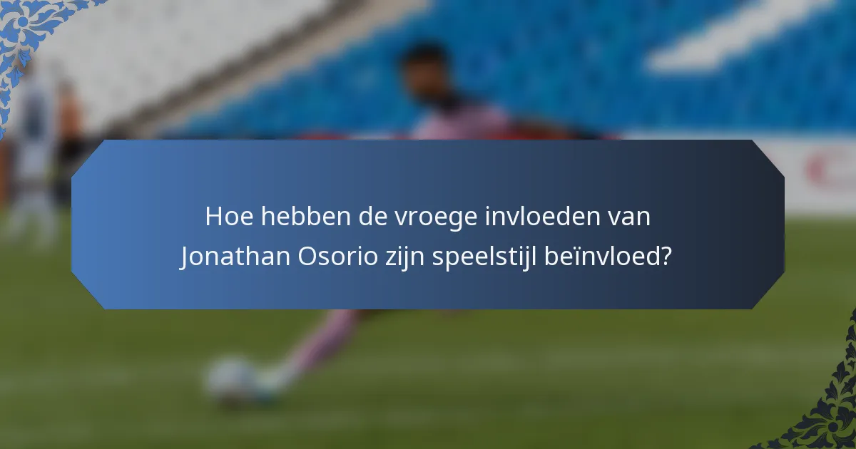 Hoe hebben de vroege invloeden van Jonathan Osorio zijn speelstijl beïnvloed?