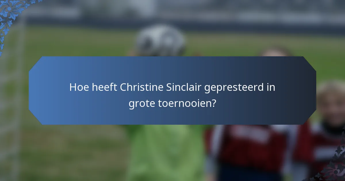 Hoe heeft Christine Sinclair gepresteerd in grote toernooien?