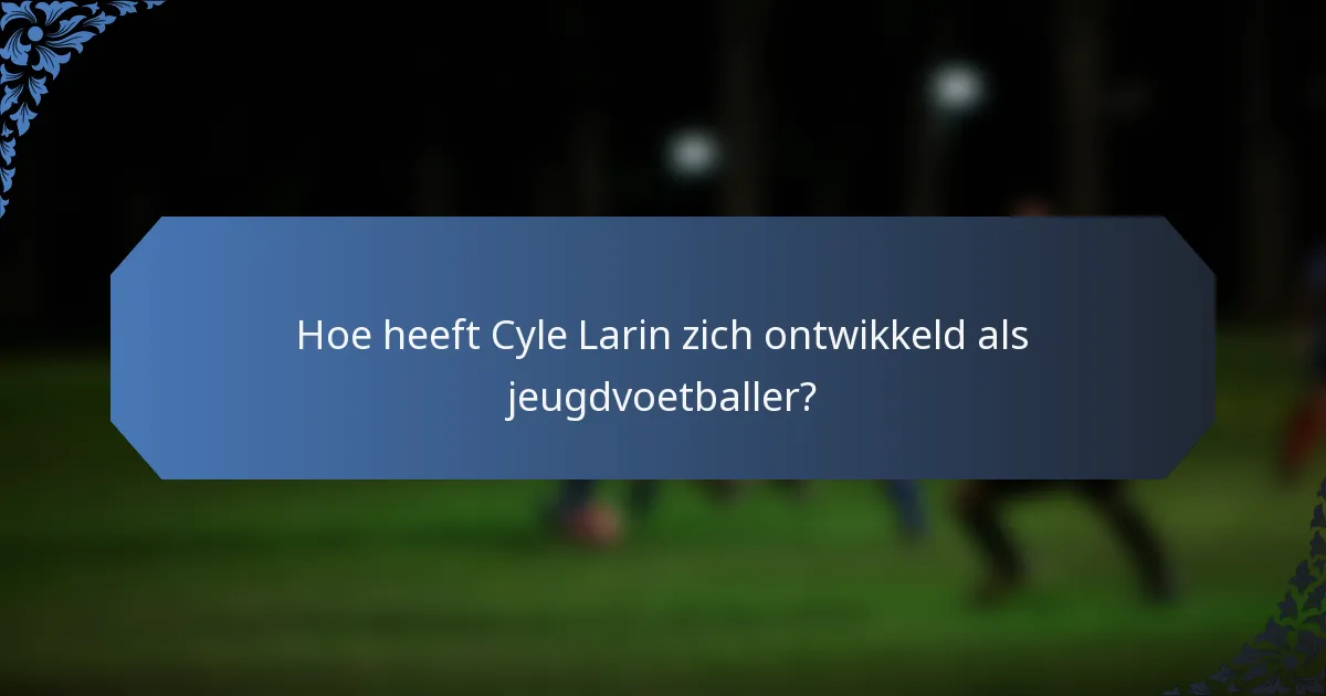 Hoe heeft Cyle Larin zich ontwikkeld als jeugdvoetballer?