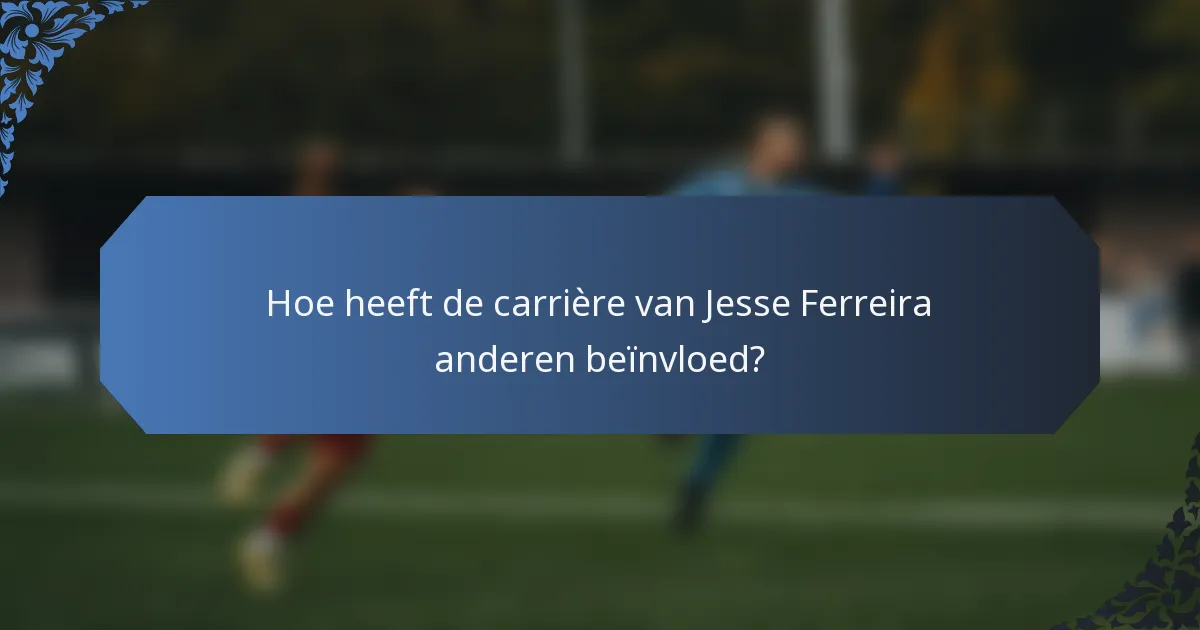 Hoe heeft de carrière van Jesse Ferreira anderen beïnvloed?