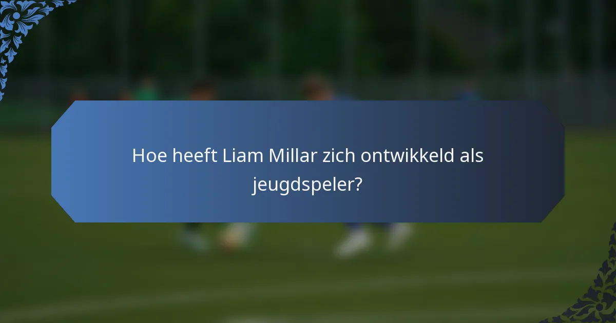 Hoe heeft Liam Millar zich ontwikkeld als jeugdspeler?
