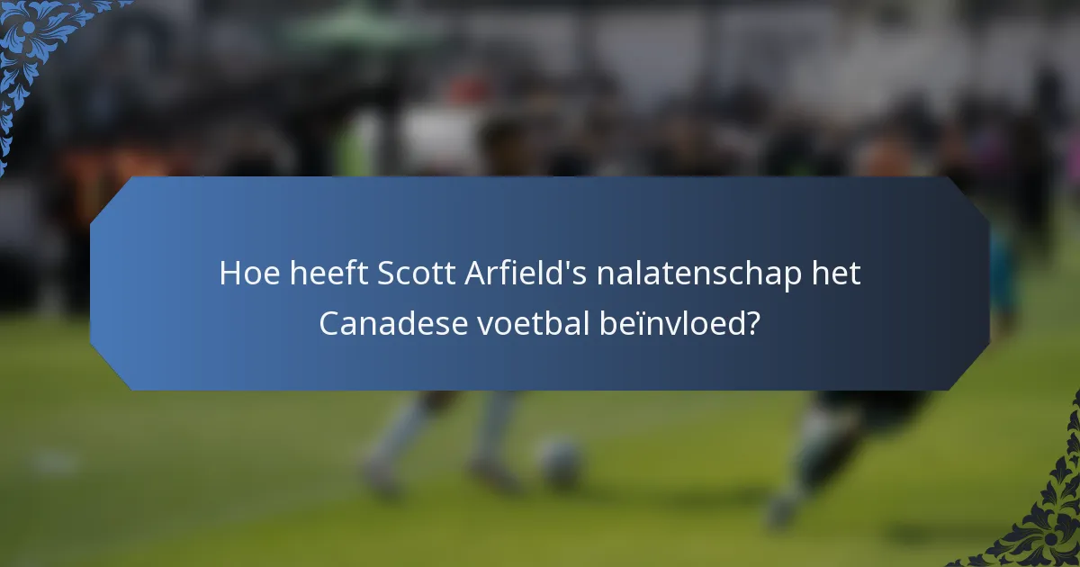 Hoe heeft Scott Arfield's nalatenschap het Canadese voetbal beïnvloed?