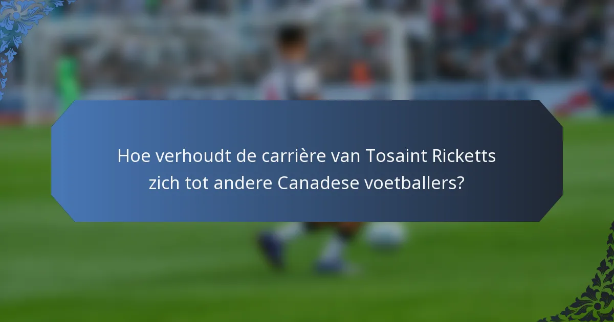 Hoe verhoudt de carrière van Tosaint Ricketts zich tot andere Canadese voetballers?
