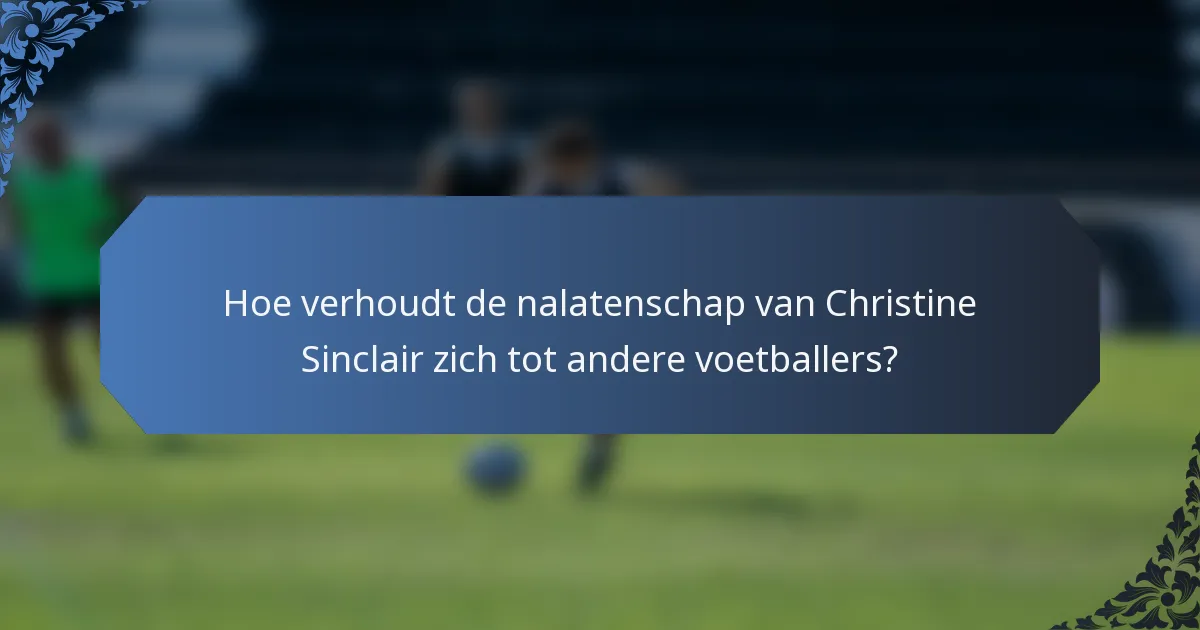 Hoe verhoudt de nalatenschap van Christine Sinclair zich tot andere voetballers?