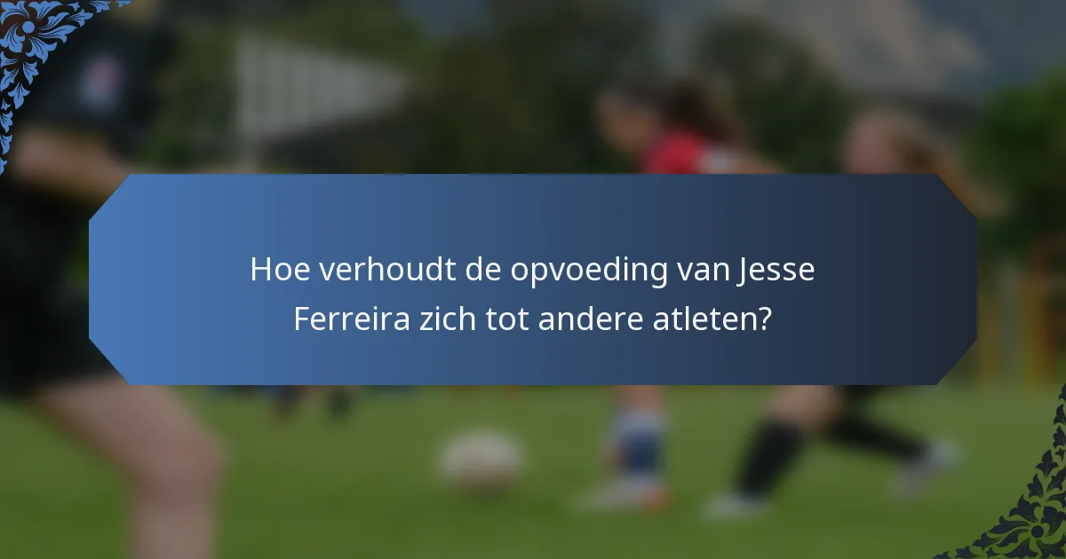 Hoe verhoudt de opvoeding van Jesse Ferreira zich tot andere atleten?