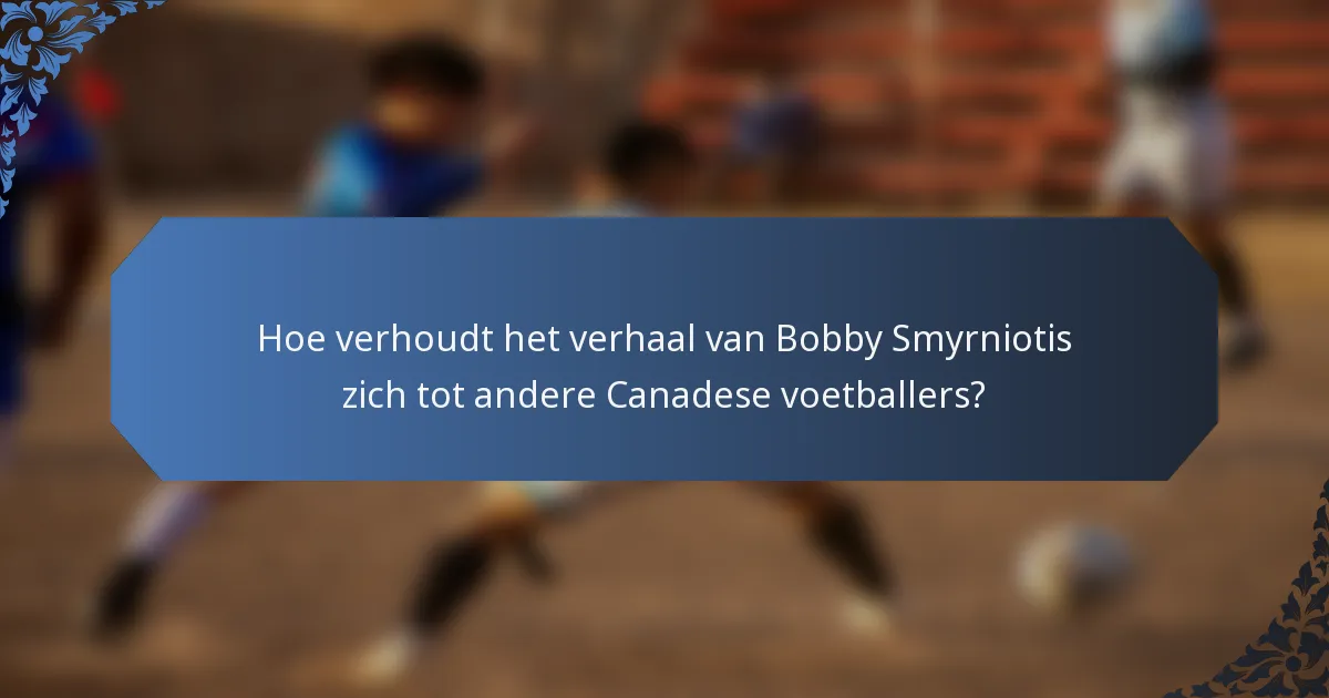 Hoe verhoudt het verhaal van Bobby Smyrniotis zich tot andere Canadese voetballers?