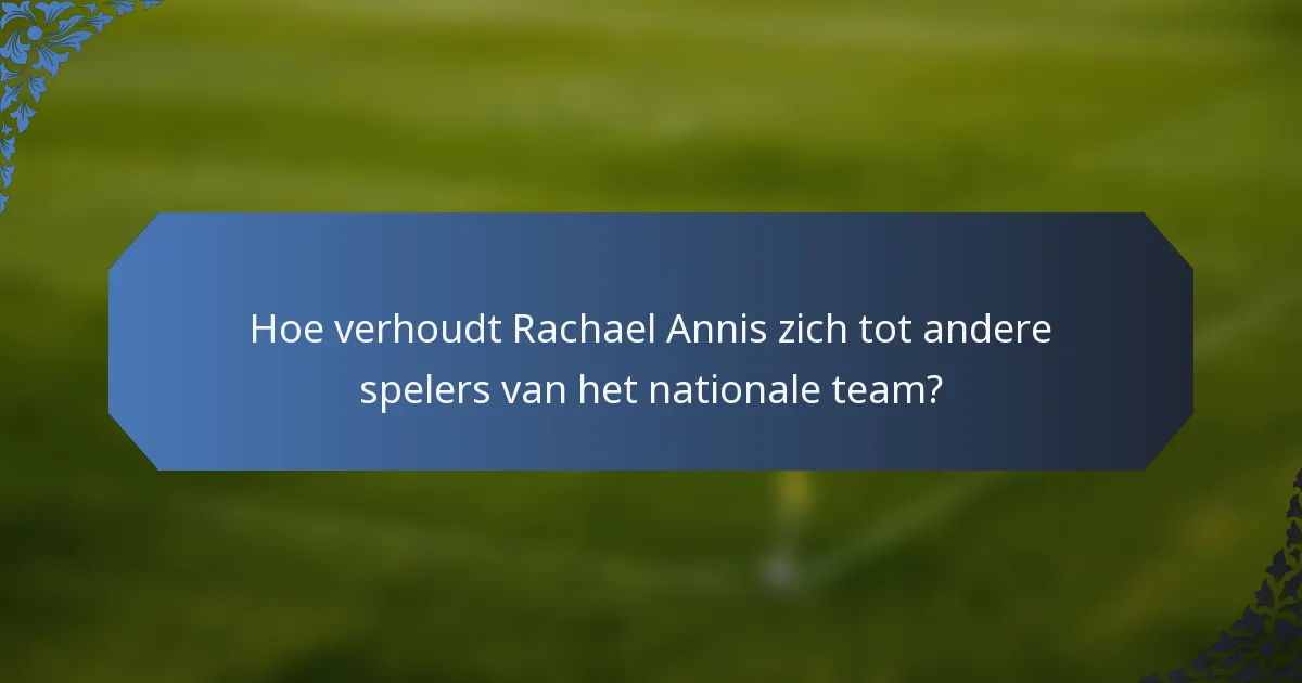 Hoe verhoudt Rachael Annis zich tot andere spelers van het nationale team?