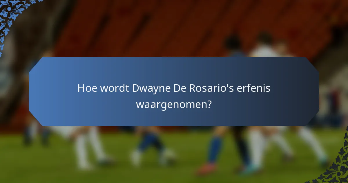 Hoe wordt Dwayne De Rosario's erfenis waargenomen?