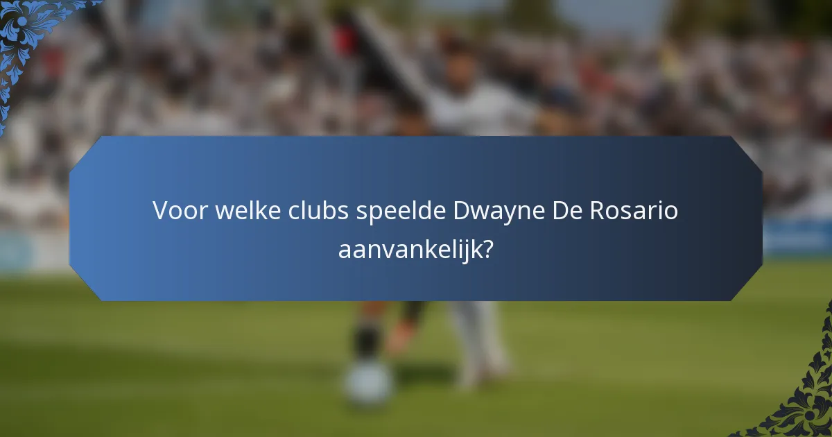 Voor welke clubs speelde Dwayne De Rosario aanvankelijk?