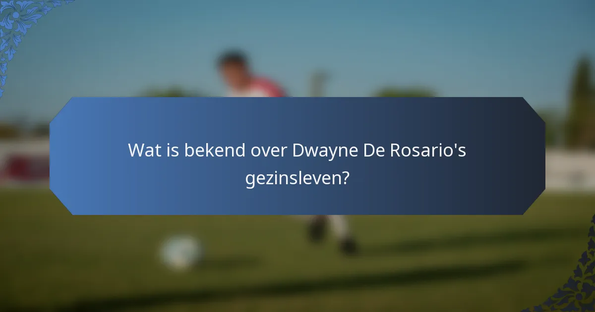Wat is bekend over Dwayne De Rosario's gezinsleven?