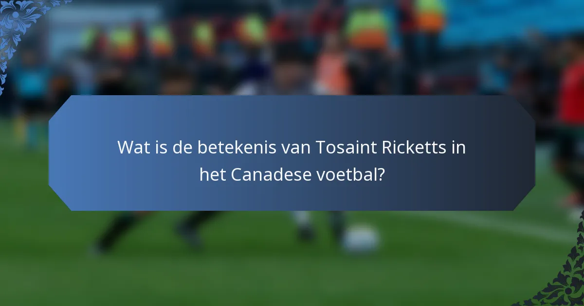 Wat is de betekenis van Tosaint Ricketts in het Canadese voetbal?