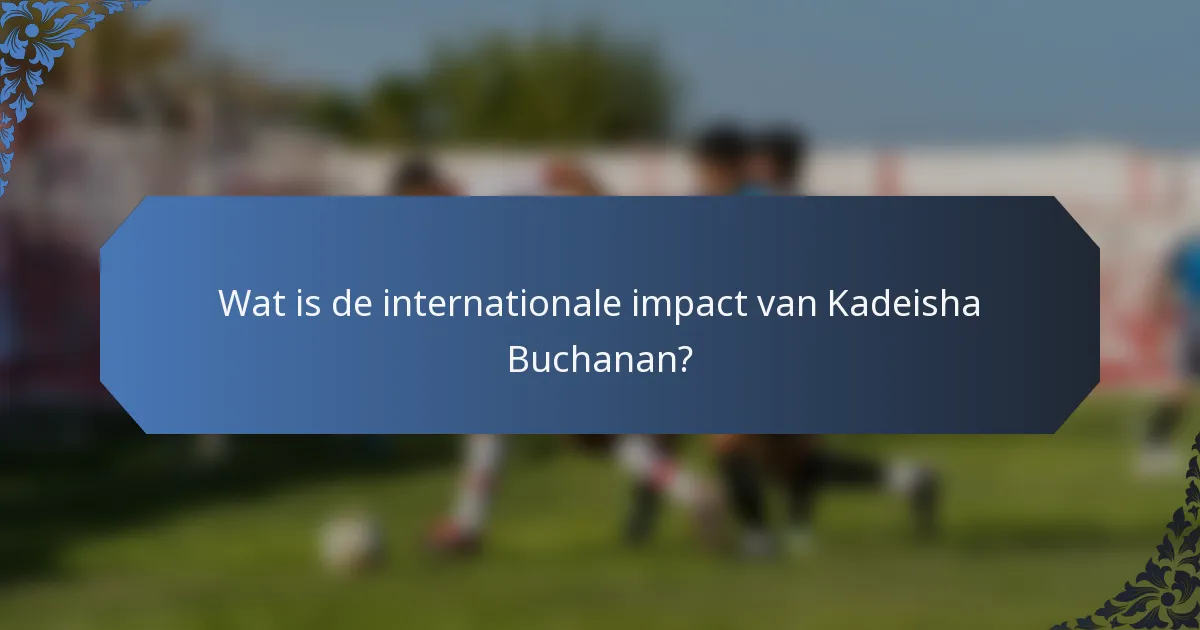 Wat is de internationale impact van Kadeisha Buchanan?