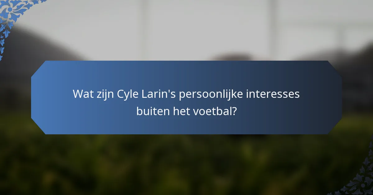 Wat zijn Cyle Larin's persoonlijke interesses buiten het voetbal?
