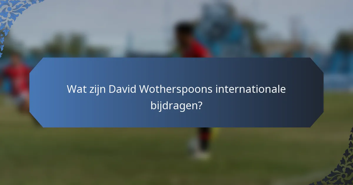 Wat zijn David Wotherspoons internationale bijdragen?