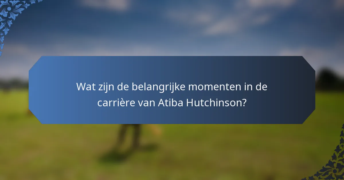 Wat zijn de belangrijke momenten in de carrière van Atiba Hutchinson?