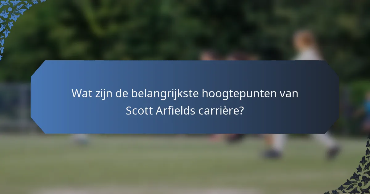 Wat zijn de belangrijkste hoogtepunten van Scott Arfields carrière?