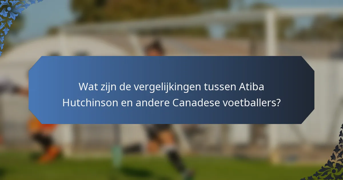 Wat zijn de vergelijkingen tussen Atiba Hutchinson en andere Canadese voetballers?