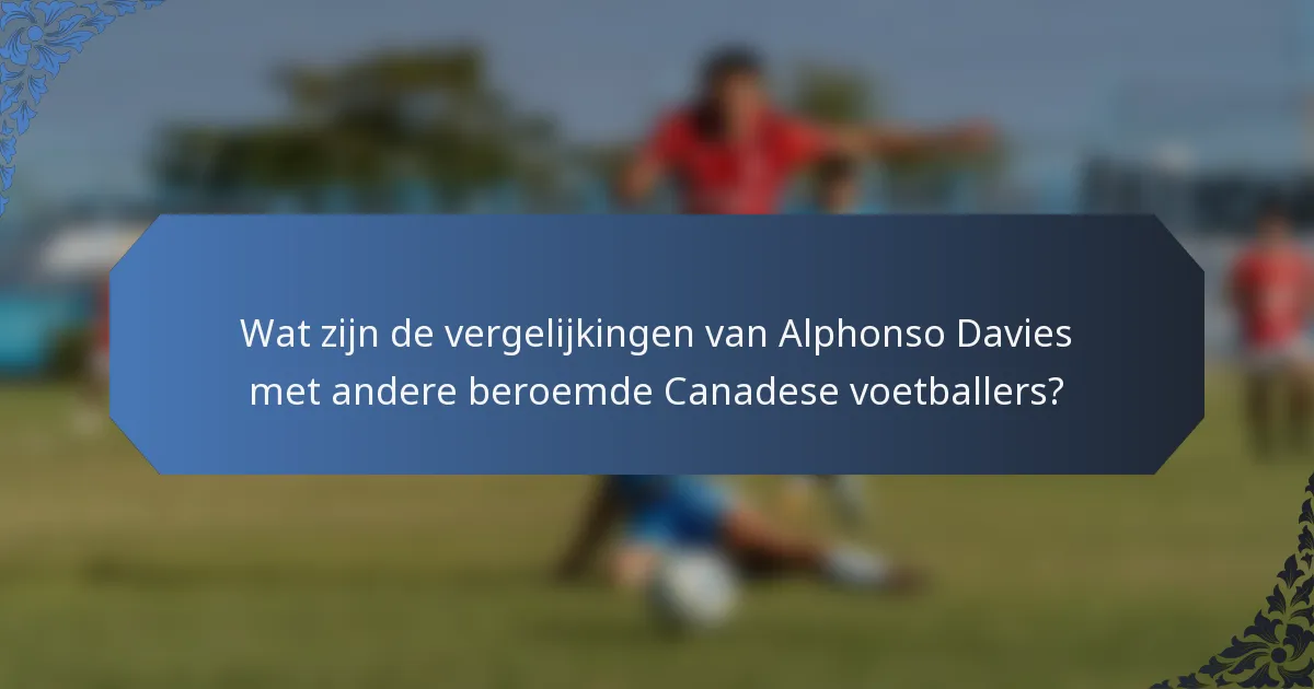 Wat zijn de vergelijkingen van Alphonso Davies met andere beroemde Canadese voetballers?