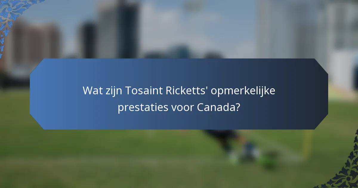 Wat zijn Tosaint Ricketts' opmerkelijke prestaties voor Canada?