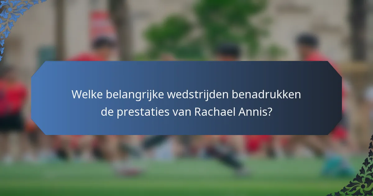 Welke belangrijke wedstrijden benadrukken de prestaties van Rachael Annis?