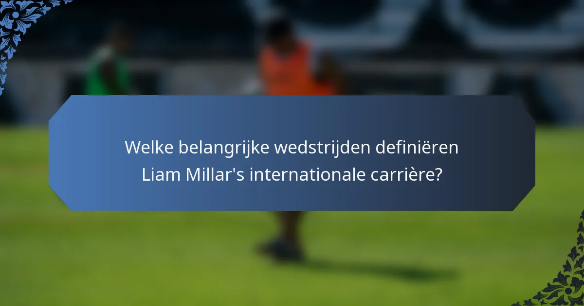Welke belangrijke wedstrijden definiëren Liam Millar's internationale carrière?