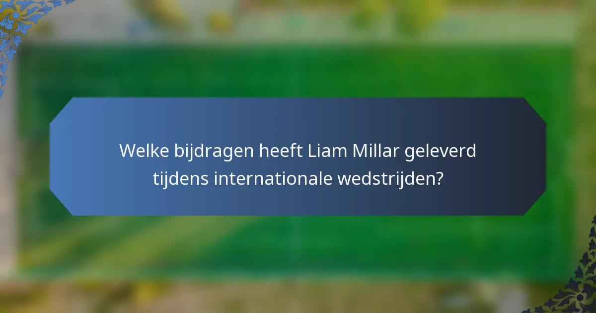 Welke bijdragen heeft Liam Millar geleverd tijdens internationale wedstrijden?