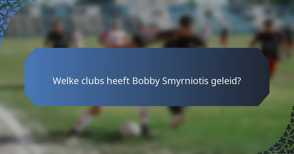 Welke clubs heeft Bobby Smyrniotis geleid?