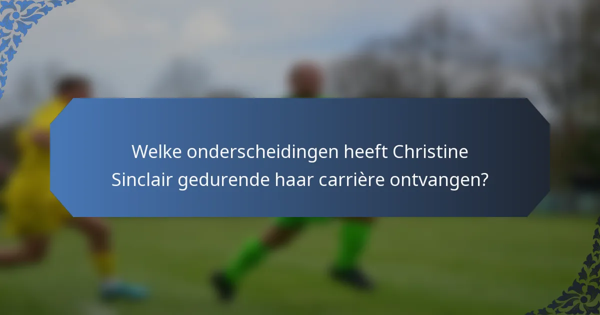 Welke onderscheidingen heeft Christine Sinclair gedurende haar carrière ontvangen?