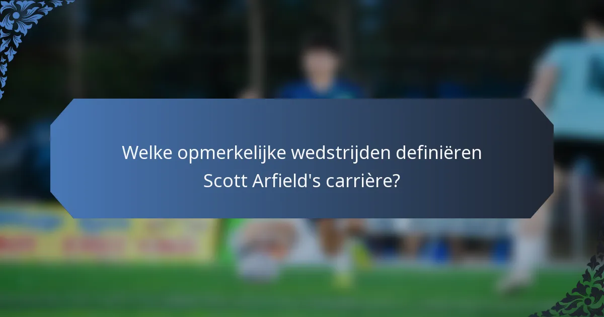 Welke opmerkelijke wedstrijden definiëren Scott Arfield's carrière?