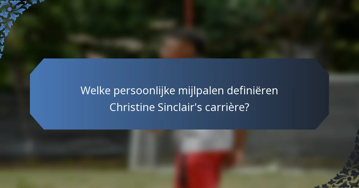 Welke persoonlijke mijlpalen definiëren Christine Sinclair's carrière?