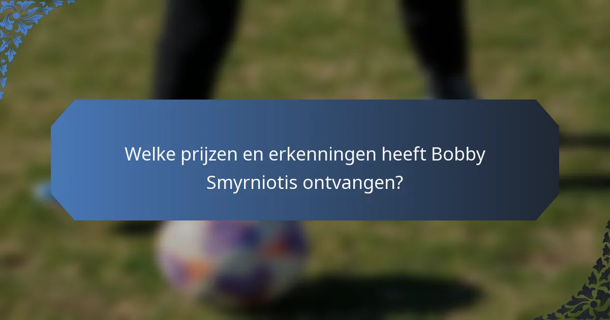 Welke prijzen en erkenningen heeft Bobby Smyrniotis ontvangen?