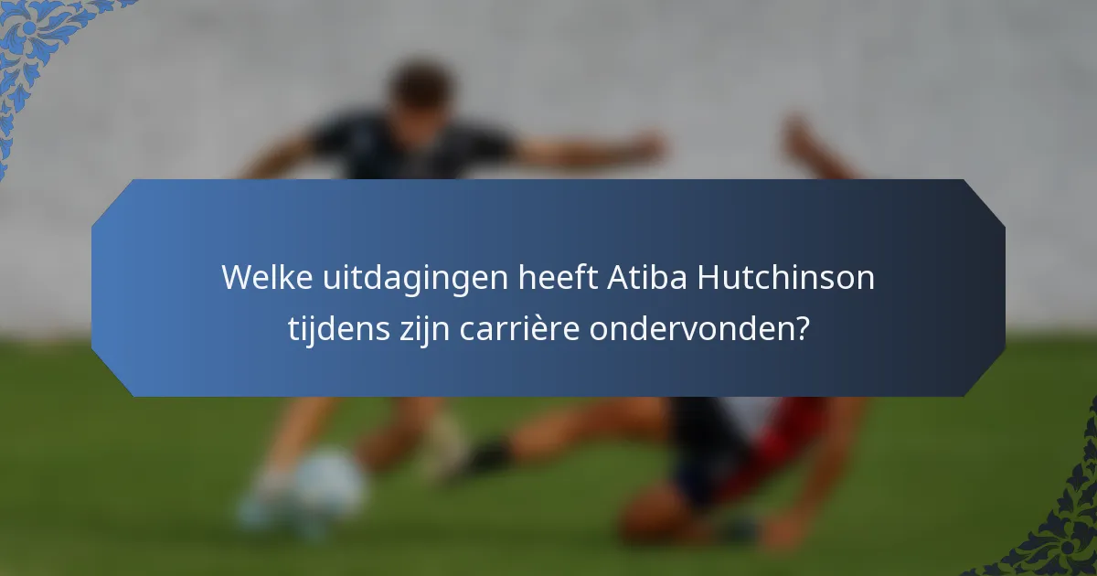 Welke uitdagingen heeft Atiba Hutchinson tijdens zijn carrière ondervonden?