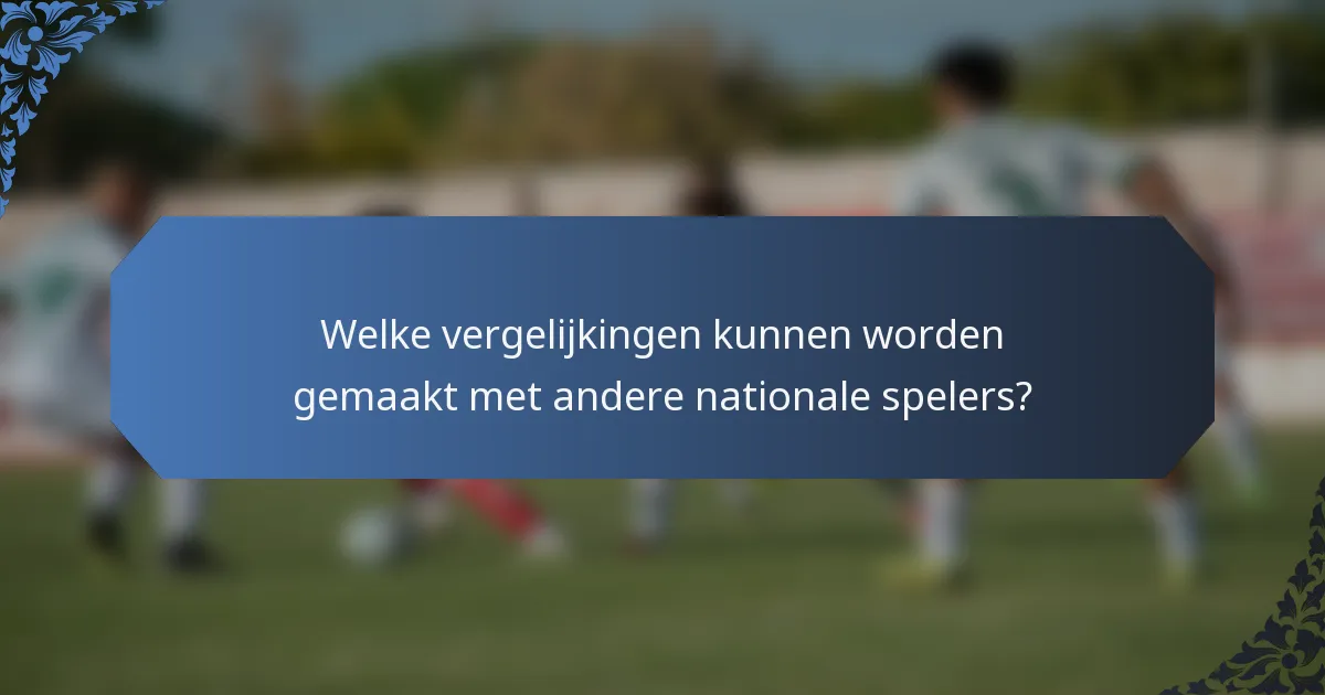 Welke vergelijkingen kunnen worden gemaakt met andere nationale spelers?